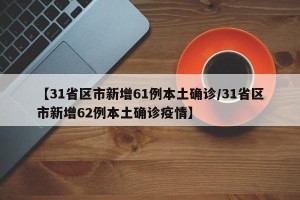 【31省区市新增61例本土确诊/31省区市新增62例本土确诊疫情】
