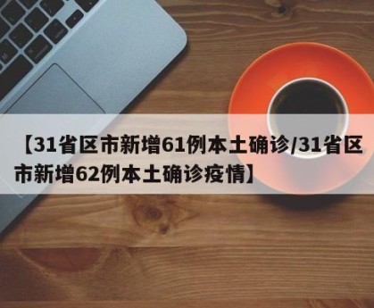 【31省区市新增61例本土确诊/31省区市新增62例本土确诊疫情】
