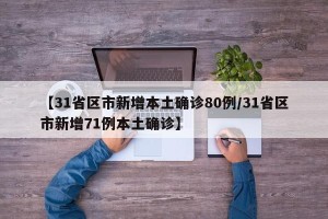 【31省区市新增本土确诊80例/31省区市新增71例本土确诊】