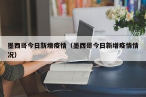 墨西哥今日新增疫情（墨西哥今日新增疫情情况）