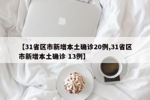 【31省区市新增本土确诊20例,31省区市新增本土确诊 13例】