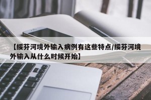 【绥芬河境外输入病例有这些特点/绥芬河境外输入从什么时候开始】