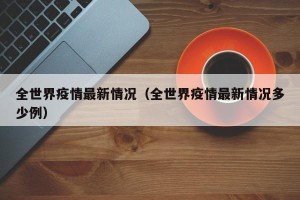 全世界疫情最新情况（全世界疫情最新情况多少例）