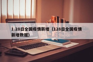 1.28日全国疫情新增（128日全国疫情新增数据）