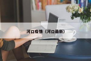 河口疫情（河口最新）