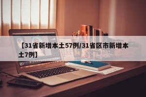 【31省新增本土57例/31省区市新增本土7例】
