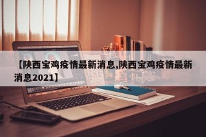 【陕西宝鸡疫情最新消息,陕西宝鸡疫情最新消息2021】
