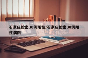 石家庄检出30例阳性/石家庄检出30例阳性病例