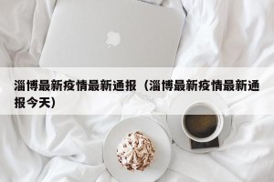 淄博最新疫情最新通报（淄博最新疫情最新通报今天）