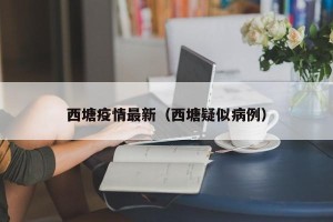 西塘疫情最新（西塘疑似病例）