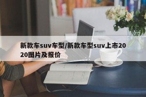 新款车suv车型/新款车型suv上市2020图片及报价