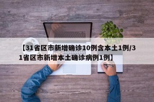 【31省区市新增确诊10例含本土1例/31省区市新增本土确诊病例1例】
