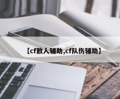 【cf散人辅助,cf队伤辅助】