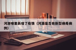 河源哪里新增了疫情（河源是否有新型病毒病例）