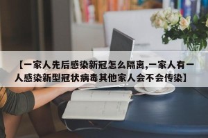 【一家人先后感染新冠怎么隔离,一家人有一人感染新型冠状病毒其他家人会不会传染】