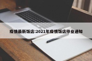 疫情最新饭店:2021年疫情饭店停业通知