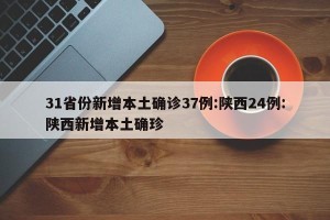 31省份新增本土确诊37例:陕西24例:陕西新增本土确珍