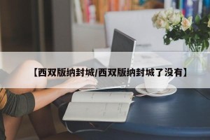 【西双版纳封城/西双版纳封城了没有】
