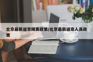 北京最新返京隔离政策/北京最新返京人员政策