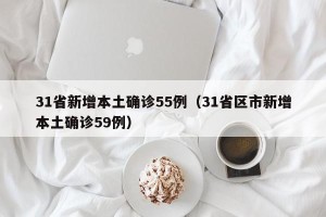 31省新增本土确诊55例（31省区市新增本土确诊59例）