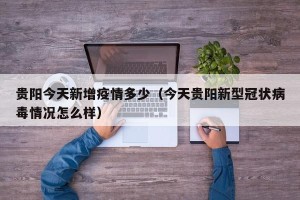 贵阳今天新增疫情多少（今天贵阳新型冠状病毒情况怎么样）