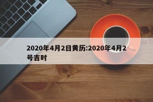 2020年4月2日黄历:2020年4月2号吉时