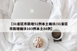 【31省区市新增51例本土确诊/31省区市新增确诊103例本土88例】