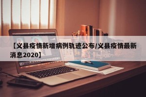 【义县疫情新增病例轨迹公布/义县疫情最新消息2020】