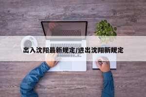 出入沈阳最新规定/进出沈阳新规定