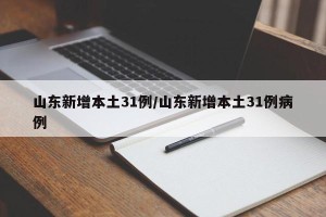 山东新增本土31例/山东新增本土31例病例