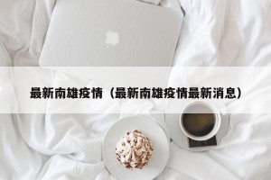 最新南雄疫情（最新南雄疫情最新消息）