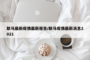 耿马最新疫情最新报告/耿马疫情最新消息2021