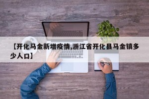 【开化马金新增疫情,浙江省开化县马金镇多少人口】
