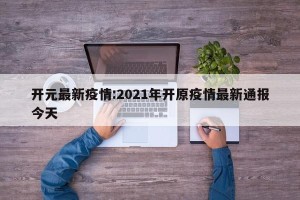 开元最新疫情:2021年开原疫情最新通报今天