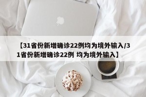 【31省份新增确诊22例均为境外输入/31省份新增确诊22例 均为境外输入】