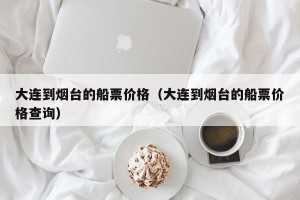 大连到烟台的船票价格（大连到烟台的船票价格查询）