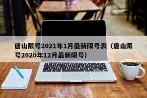 唐山限号2021年1月最新限号表（唐山限号2020年12月最新限号）
