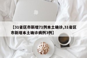 【31省区市新增71例本土确诊,31省区市新增本土确诊病例3例】