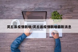 灵丘县疫情新增/灵丘县疫情新增最新消息