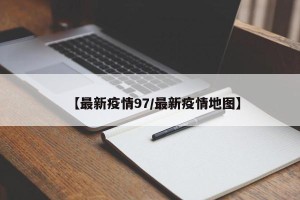 【最新疫情97/最新疫情地图】