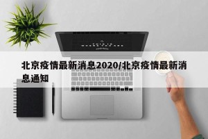 北京疫情最新消息2020/北京疫情最新消息通知