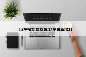 【辽宁省新增疫情/辽宁省新增1】