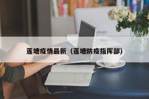 莲塘疫情最新（莲塘防疫指挥部）