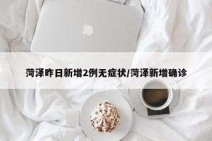 菏泽昨日新增2例无症状/菏泽新增确诊