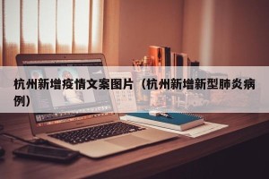 杭州新增疫情文案图片（杭州新增新型肺炎病例）