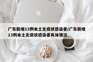 广东新增13例本土无症状感染者/广东新增13例本土无症状感染者具体情况