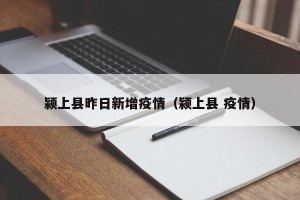 颍上县昨日新增疫情（颍上县 疫情）