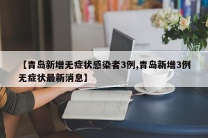 【青岛新增无症状感染者3例,青岛新增3例无症状最新消息】