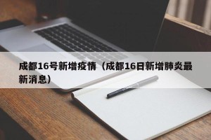 成都16号新增疫情（成都16日新增肺炎最新消息）