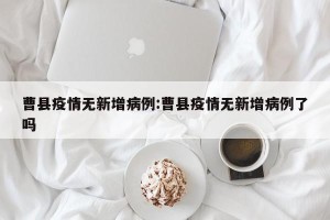 曹县疫情无新增病例:曹县疫情无新增病例了吗